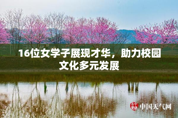 16位女学子展现才华，助力校园文化多元发展