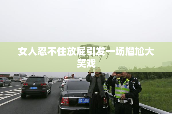 女人忍不住放屁引发一场尴尬大笑戏