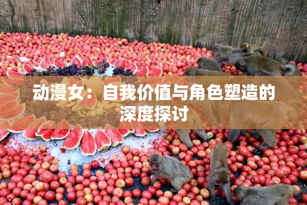 动漫女：自我价值与角色塑造的深度探讨