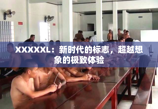 XXXXXL：新时代的标志，超越想象的极致体验