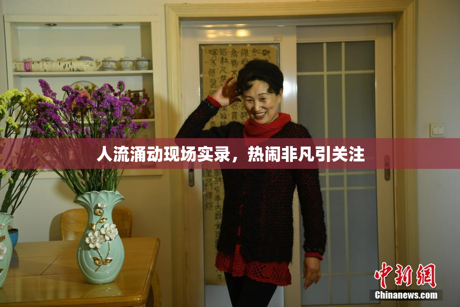 人流涌动现场实录，热闹非凡引关注