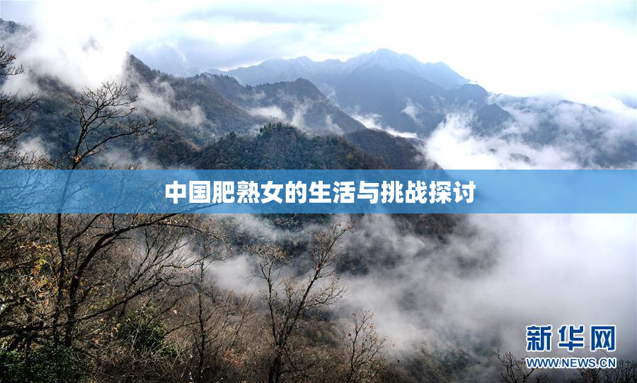 中国肥熟女的生活与挑战探讨