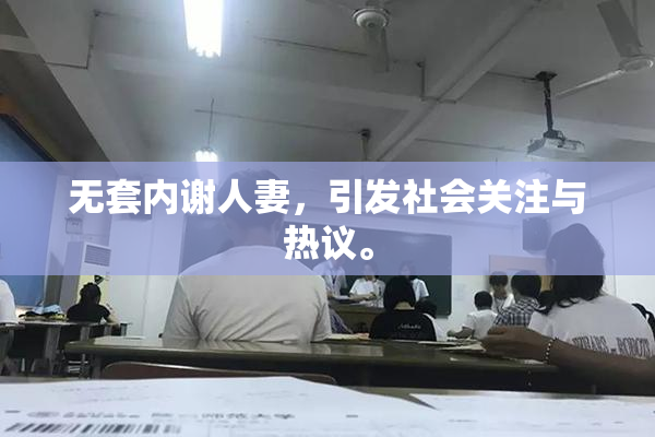 无套内谢人妻，引发社会关注与热议。