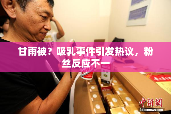 甘雨被？吸乳事件引发热议，粉丝反应不一