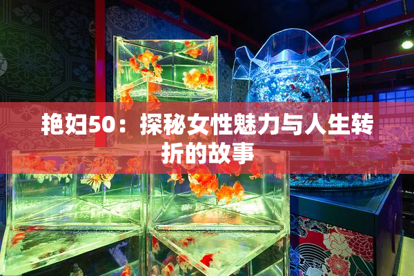 艳妇50：探秘女性魅力与人生转折的故事