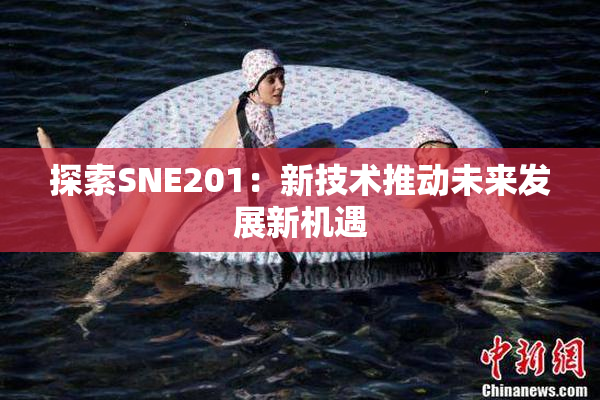 探索SNE201：新技术推动未来发展新机遇
