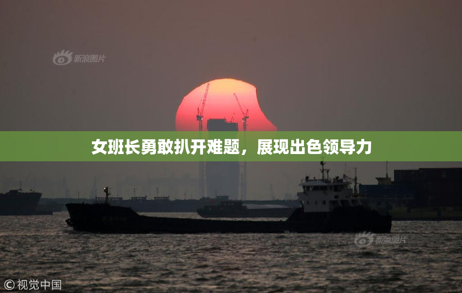女班长勇敢扒开难题，展现出色领导力
