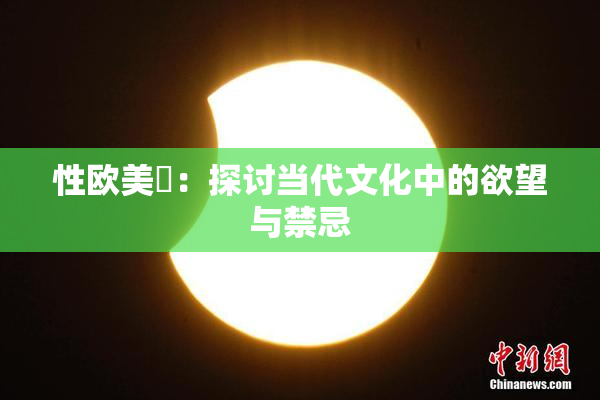 性欧美婬：探讨当代文化中的欲望与禁忌