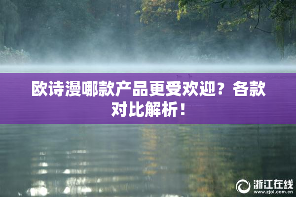 欧诗漫哪款产品更受欢迎？各款对比解析！