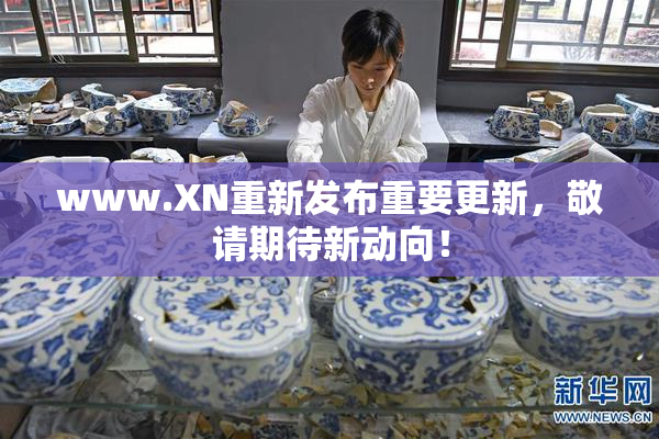 www.XN重新发布重要更新，敬请期待新动向！