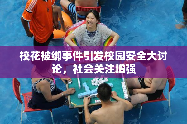 校花被绑事件引发校园安全大讨论，社会关注增强