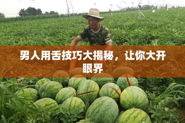 男人用舌技巧大揭秘，让你大开眼界