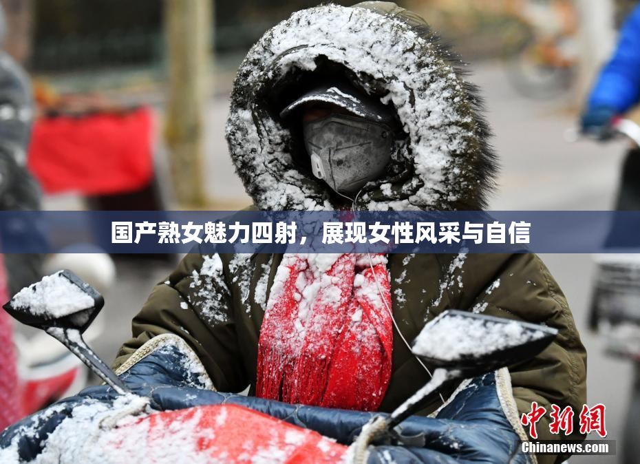 国产熟女魅力四射，展现女性风采与自信