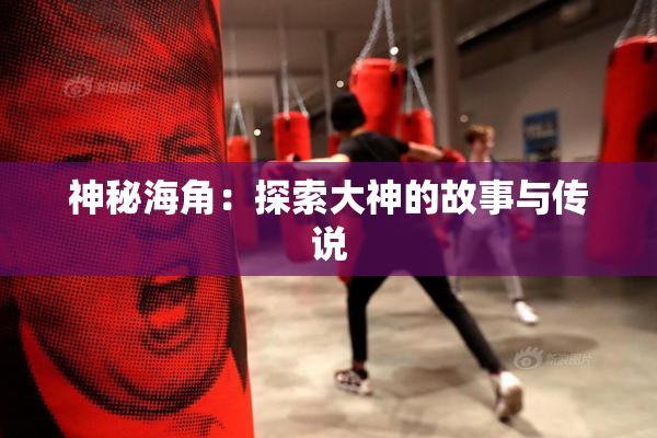 神秘海角：探索大神的故事与传说