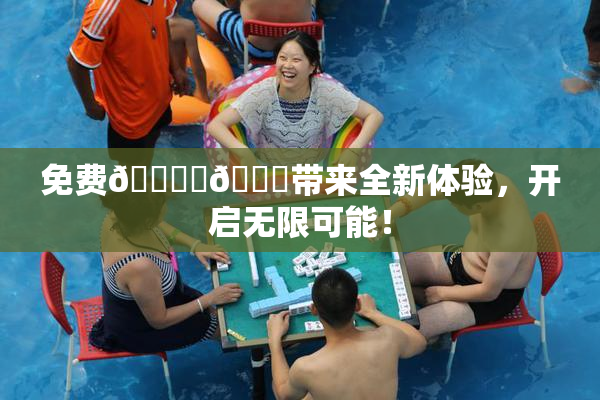 免费🔞‌🍌带来全新体验，开启无限可能！