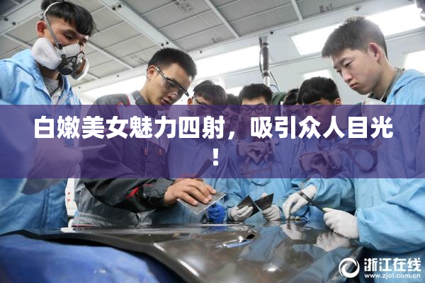 白嫩美女魅力四射，吸引众人目光！