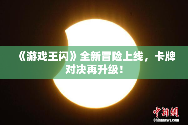 《游戏王闪》全新冒险上线，卡牌对决再升级！