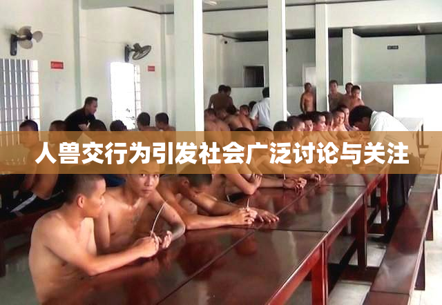 人兽交行为引发社会广泛讨论与关注