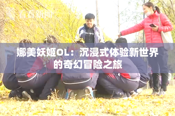娜美妖姬OL：沉浸式体验新世界的奇幻冒险之旅