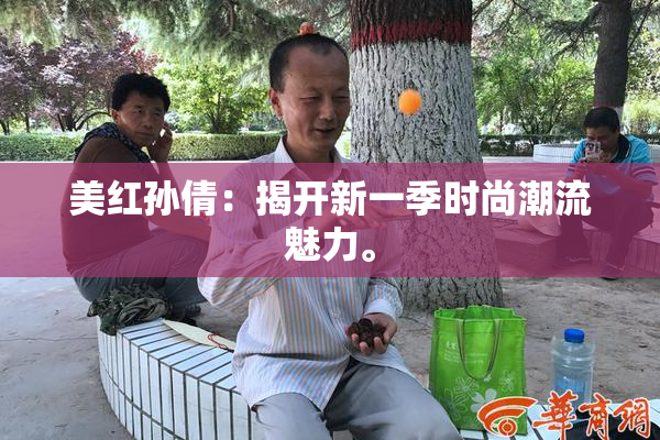 美红孙倩：揭开新一季时尚潮流魅力。