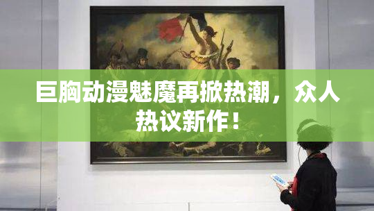 巨胸动漫魅魔再掀热潮，众人热议新作！