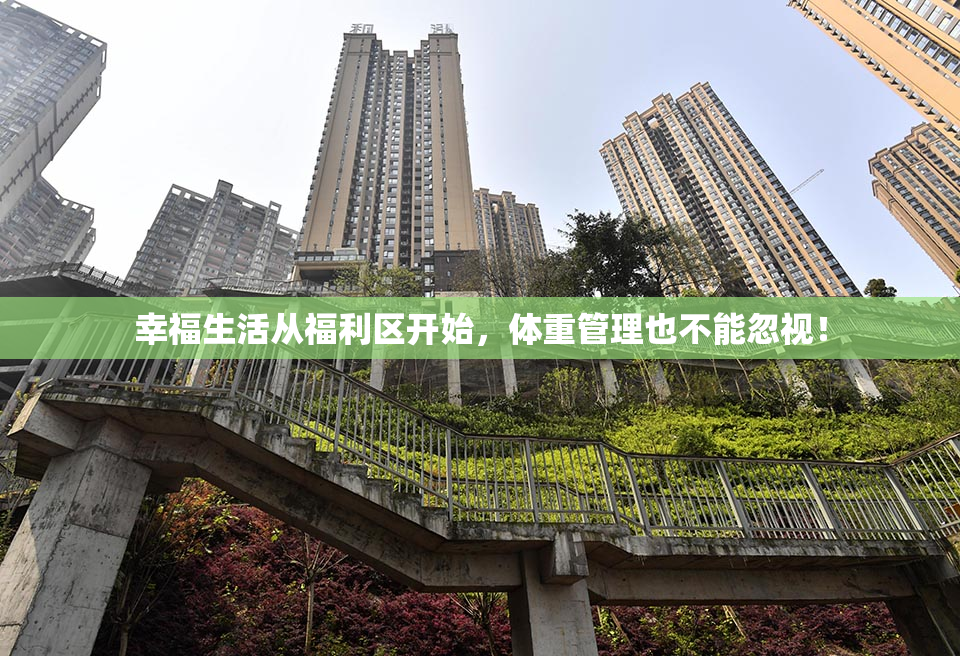 幸福生活从福利区开始，体重管理也不能忽视！