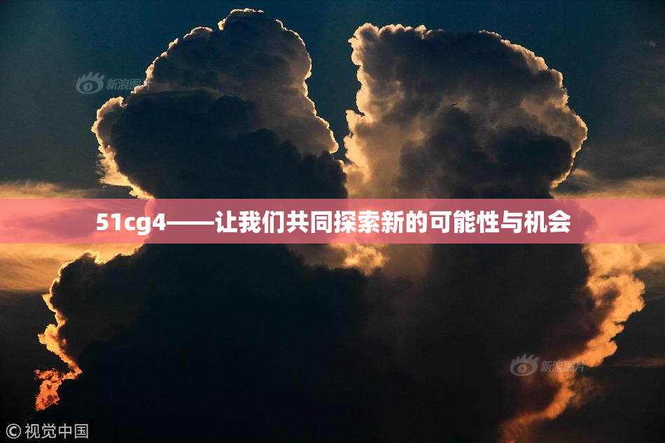 51cg4——让我们共同探索新的可能性与机会