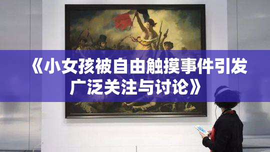 《小女孩被自由触摸事件引发广泛关注与讨论》