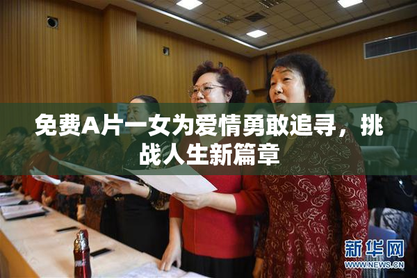 免费A片一女为爱情勇敢追寻，挑战人生新篇章