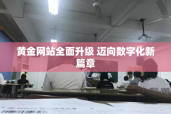 黄金网站全面升级 迈向数字化新篇章