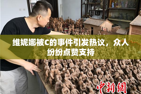 维妮娜被C的事件引发热议，众人纷纷点赞支持