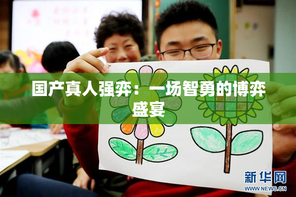国产真人强弈：一场智勇的博弈盛宴