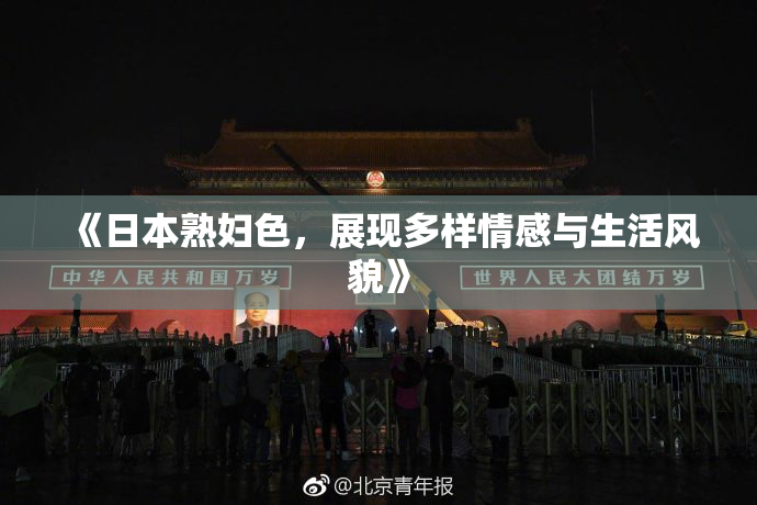 《日本熟妇色，展现多样情感与生活风貌》