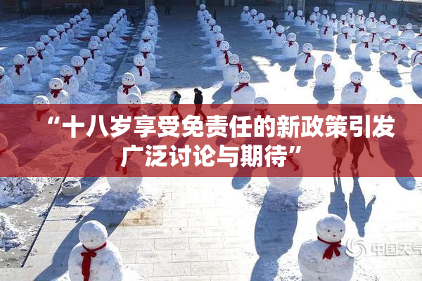 “十八岁享受免责任的新政策引发广泛讨论与期待”