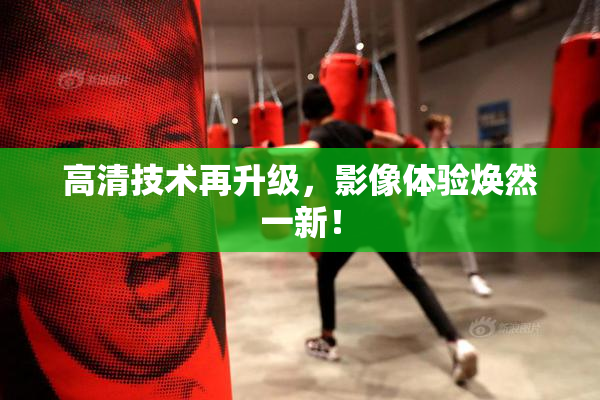 高清技术再升级，影像体验焕然一新！