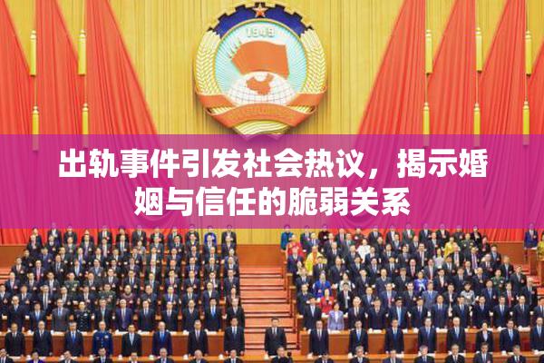 出轨事件引发社会热议，揭示婚姻与信任的脆弱关系