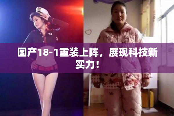 国产18-1重装上阵，展现科技新实力！