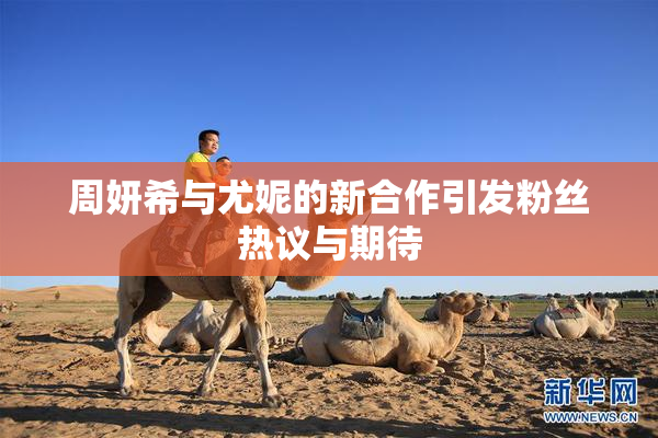 周妍希与尤妮的新合作引发粉丝热议与期待