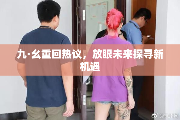 九·幺重回热议，放眼未来探寻新机遇