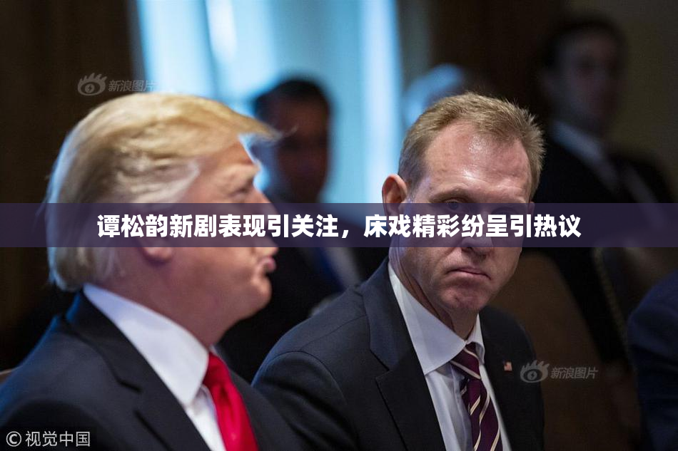 谭松韵新剧表现引关注，床戏精彩纷呈引热议