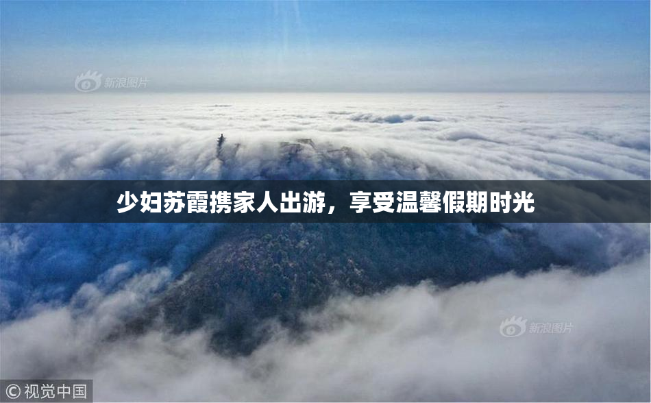 少妇苏霞携家人出游，享受温馨假期时光