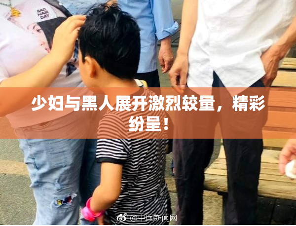 少妇与黑人展开激烈较量，精彩纷呈！