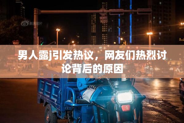 男人露j引发热议，网友们热烈讨论背后的原因