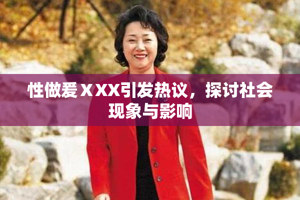 性做爰ⅩXX引发热议，探讨社会现象与影响