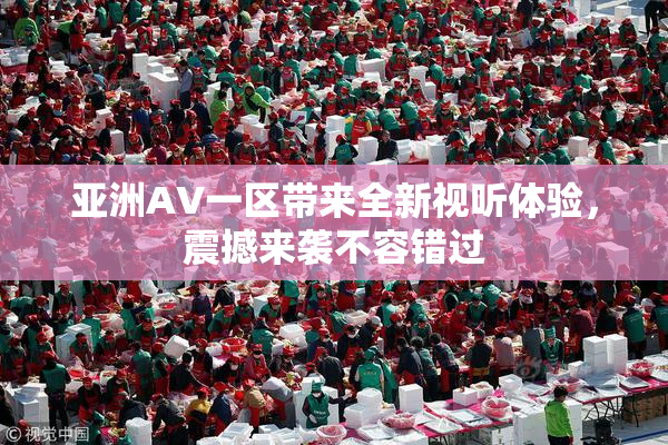 亚洲AV一区带来全新视听体验，震撼来袭不容错过