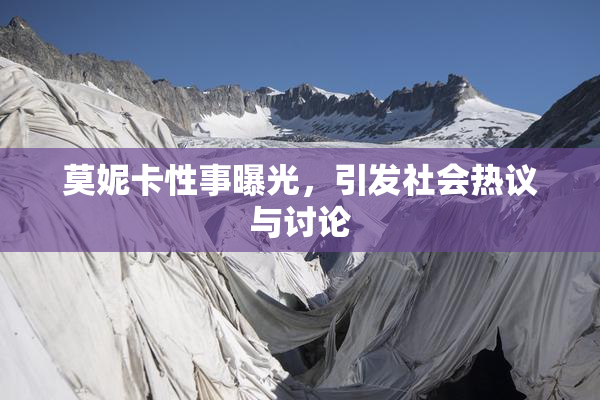 莫妮卡性事曝光，引发社会热议与讨论