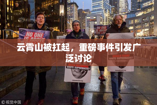 云霄山被扛起，重磅事件引发广泛讨论