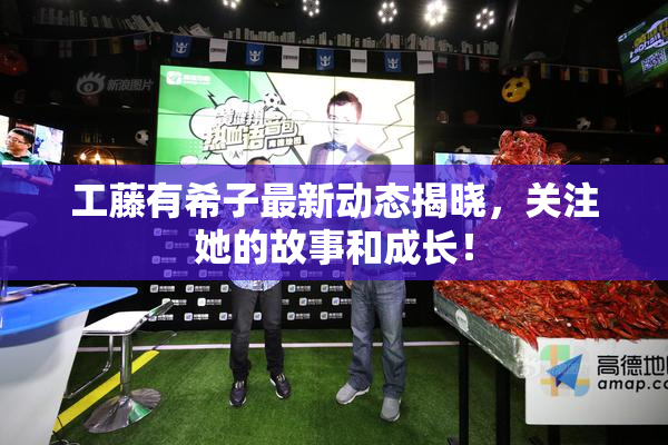 工藤有希子最新动态揭晓，关注她的故事和成长！