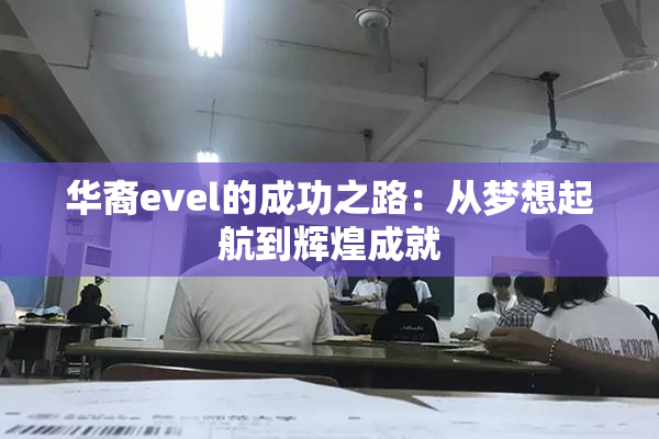 华裔evel的成功之路：从梦想起航到辉煌成就