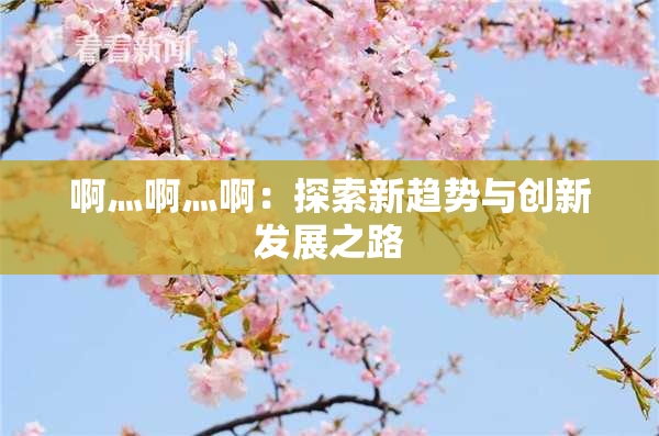 啊灬啊灬啊：探索新趋势与创新发展之路